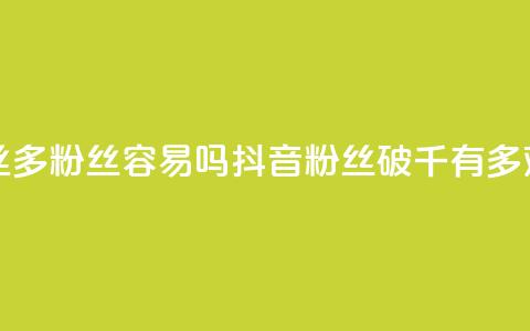 抖音粉丝1000多粉丝容易吗(抖音粉丝破千有多难)  第1张