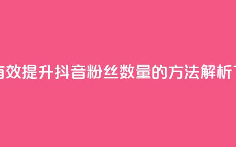 如何有效提升抖音粉丝数量的方法解析  第1张