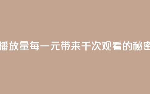 一块钱一千播放量 - 每一元带来千次观看的秘密揭秘~  第1张