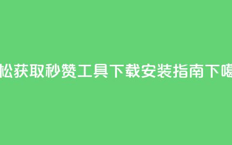 轻松获取QQ秒赞工具下载安装指南  第1张