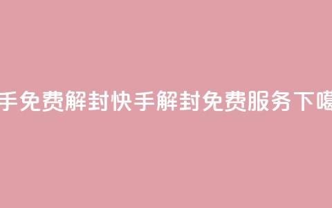快手免费解封(快手解封免费服务)  第1张