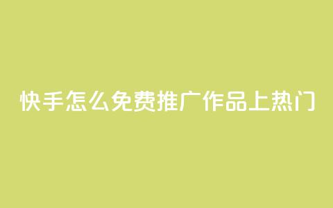 快手怎么免费推广作品上热门,快手业务秒到账 - ks免费业务平台call QQ访客自助网址  第1张