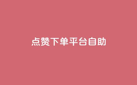 点赞下单平台自助 - 点赞下单平台：让您轻松高效自助购物的新选择~  第1张