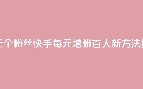 快手涨粉1元100个粉丝(快手每元增粉百人	，新方法揭秘！)  第1张
