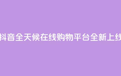 抖音全天候在线购物平台全新上线  第1张