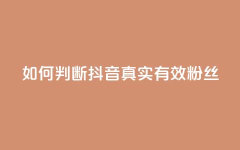 如何判断抖音真实有效粉丝  第1张