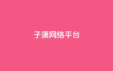 子潇网络平台,抖音真人粉丝一元1000个 - QQ网站刷浏览量 抖音一元涨粉1000平台  第1张