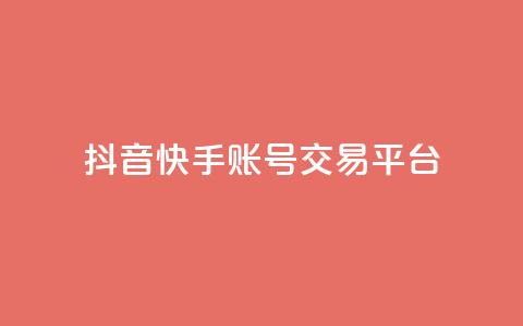 抖音快手账号交易平台 - 抖音快手账号交易平台新机遇探索！  第1张