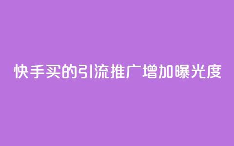 快手买的引流推广增加曝光度 - 快手引流推广技巧提升曝光率的方法分享!  第1张