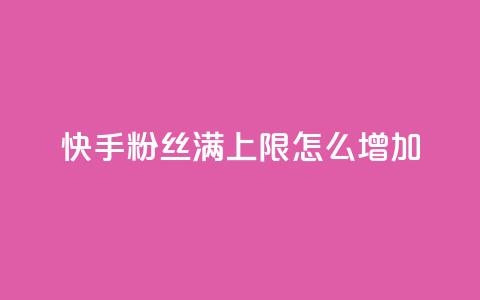 快手粉丝满5000上限怎么增加,充值抖音 - 卡盟排行榜第一的卡盟平台 qq自动发卡网  第1张
