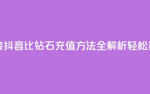抖音1比10钻石充值链接 - 抖音1比10钻石充值方法全解析：轻松获取更多钻石！~  第1张