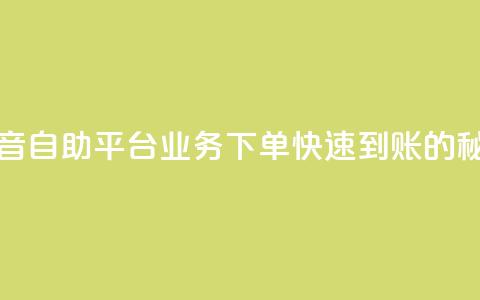 抖音自助平台业务下单快速到账的秘密  第1张