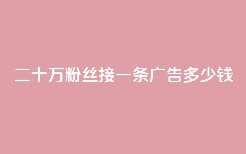二十万粉丝接一条广告多少钱 - 快手点赞科技复制链接  第1张