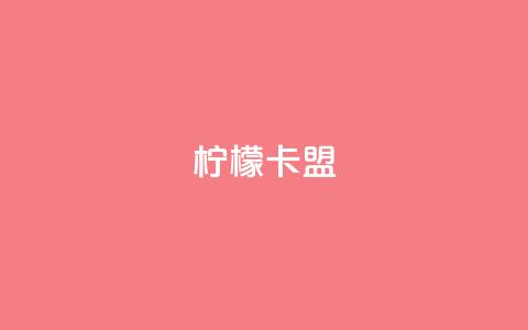 柠檬卡盟,网红助手点赞app - 王者荣耀买赞不会封号吗 快手点赞要微信收款吗  第1张
