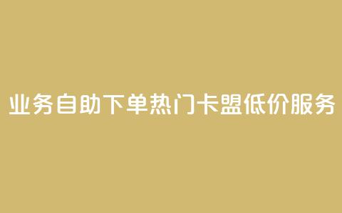 qq业务自助下单 热门卡盟低价服务  第1张