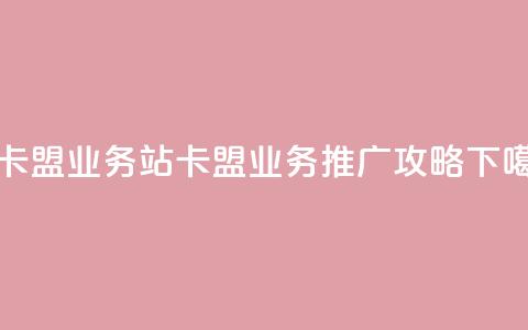 b站卡盟业务 - B站卡盟业务推广攻略~  第1张