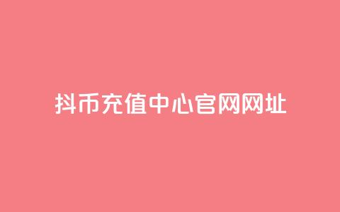 抖币充值中心官网网址 - 抖币充值中心官方网站地址推荐!  第1张
