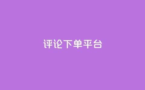 评论下单平台 - 自助下单dy  第1张