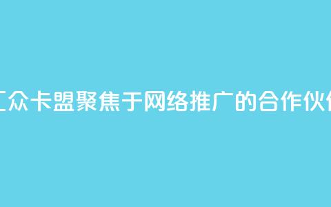 汇众卡盟：聚焦于网络推广的合作伙伴  第1张