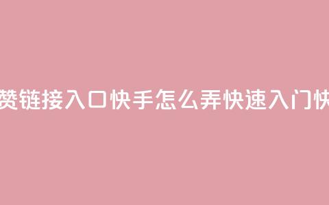 点赞链接入口快手怎么弄(快速入门快手)  第1张