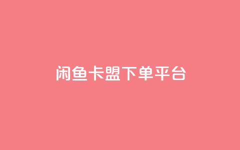 闲鱼卡盟下单平台 - 闲鱼卡盟下单平台：快速便捷的购物平台~  第1张