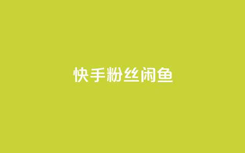 快手粉丝闲鱼 - 快手与闲鱼：粉丝经济的新机遇探索~  第1张