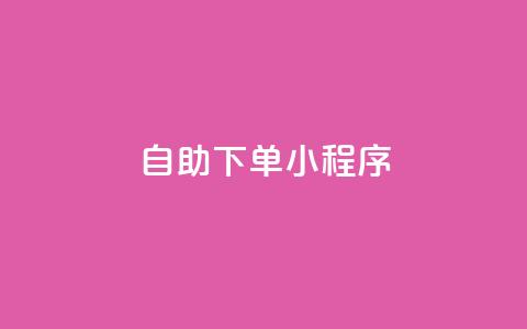 自助下单小程序 - 便捷自助下单小程序提升购物体验~  第1张