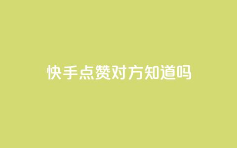 快手点赞对方知道吗 - 快手点赞是否会被对方感知？！  第1张