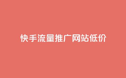 快手流量推广网站低价 - 快手低价推广流量增加网站曝光!  第1张