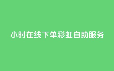 24小时在线下单，彩虹自助服务  第1张