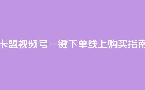 卡盟视频号一键下单线上购买指南  第1张