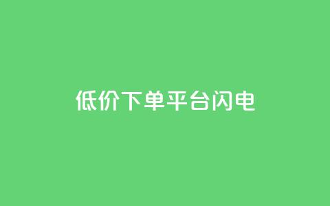 dy低价下单平台闪电 - 闪电下单平台提供超低价格	，dy隐藏平台~  第1张