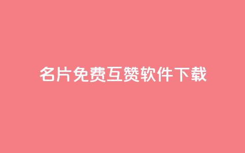 QQ名片免费互赞软件下载 - 免费获取QQ名片互赞工具下载指南~  第1张