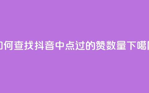 如何查找抖音中点过的赞数量  第1张