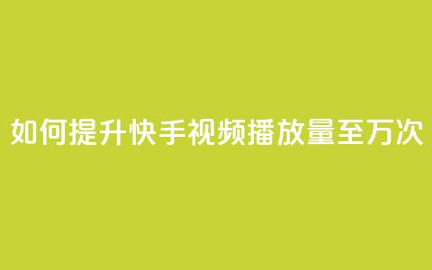 如何提升快手视频播放量至10万次  第1张