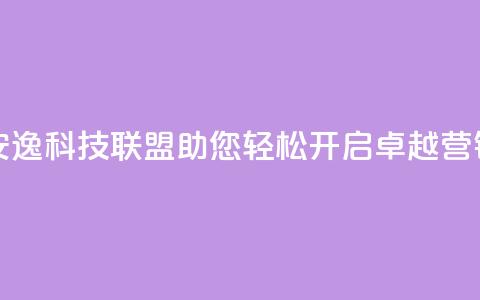 安逸科技联盟：助您轻松开启卓越营销  第1张