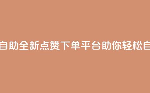 点赞下单平台自助 - 全新点赞下单平台助你轻松自助购物！  第1张