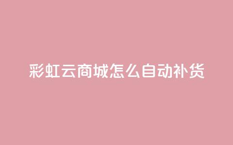 彩虹云商城怎么自动补货,抖音点赞兼职诈骗流程 - qq访客记录不见了 抖音业务24小时在线下单  第1张
