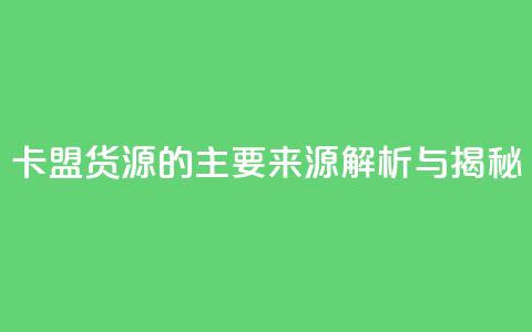 卡盟货源的主要来源解析与揭秘  第1张