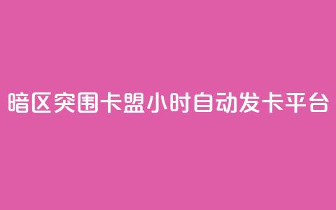 暗区突围卡盟24小时自动发卡平台 - 如何利用暗区突围卡盟24小时自动发卡平台提升网站SEO效果!  第1张
