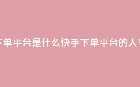 快手人气下单平台是什么(快手下单平台的人气是怎样的)  第1张
