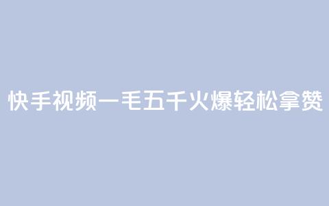 快手视频“一毛五千”火爆，轻松拿赞！  第1张