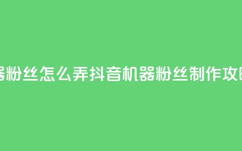 抖音机器粉丝怎么弄(抖音机器粉丝制作攻略)  第1张
