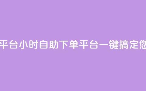 自助下单24小时平台 - 24小时自助下单平台：一键搞定您的需求!  第1张