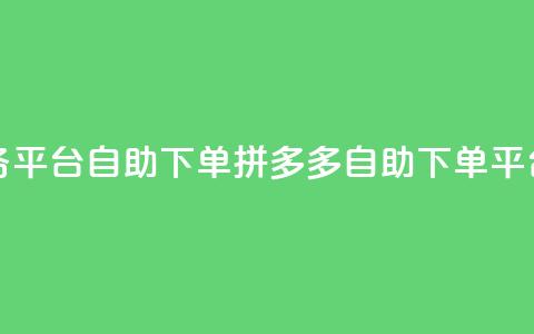 拼多多业务平台自助下单(拼多多自助下单平台，商机无限)  第1张