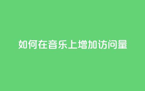 如何在qq音乐上增加访问量？  第1张