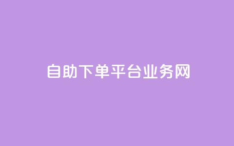 自助下单平台业务网 - 智能自助下单平台助力业务提升与效率优化!  第1张