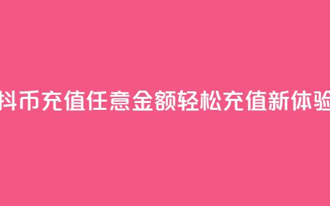 抖币充值任意金额	，轻松充值新体验  第1张