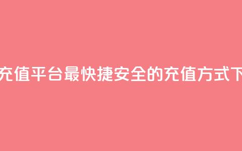 抖币充值平台：最快捷、安全的充值方式  第1张