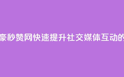 梓豪秒赞网 - 梓豪秒赞网：快速提升社交媒体互动的新选择！  第1张
